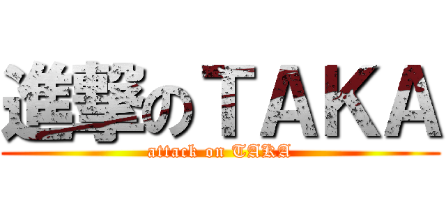 進撃のＴＡＫＡ (attack on TAKA)