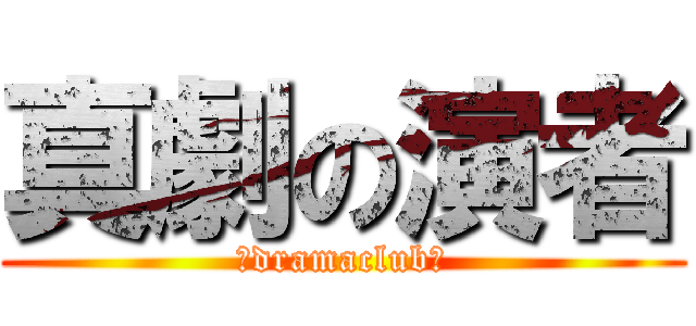 真劇の演者 (～dramaclub～)