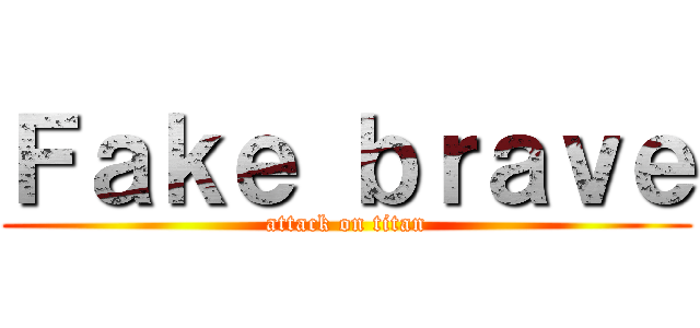 Ｆａｋｅ ｂｒａｖｅ (attack on titan)