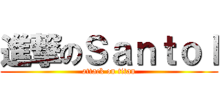 進撃のＳａｎｔｏｌ (attack on titan)