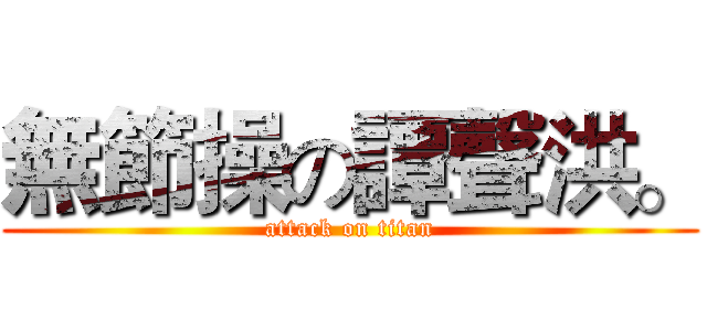無節操の譚聲洪。 (attack on titan)