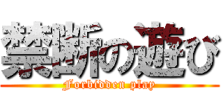 禁断の遊び (Forbidden play)
