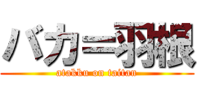 バカ＝羽根 (atakku on taitan)