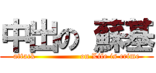 中出の 蘇基 (attack                 on Life is crime)