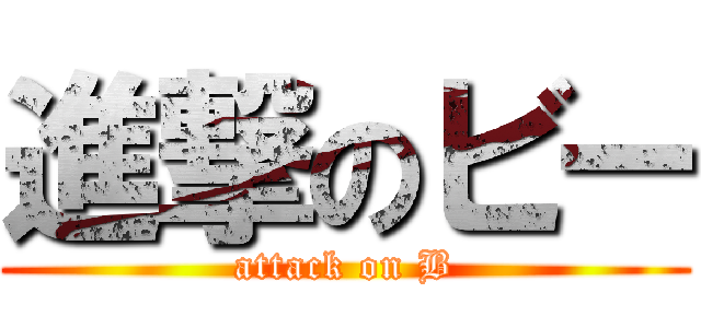 進撃のビー (attack on B)