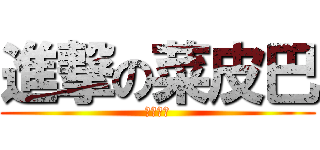 進撃の菜皮巴 (杰哥不要)