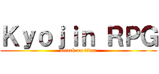 Ｋｙｏｊｉｎ ＲＰＧ (attack on titan)