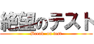 絶望のテスト (Break  on test)