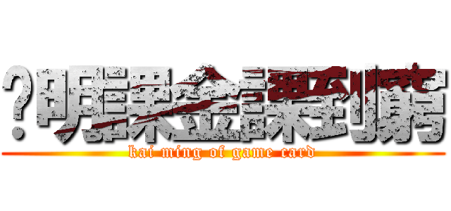 雞明課金課到窮 (kai ming of game card)