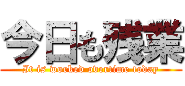 今日も残業 (It is worked overtime today)