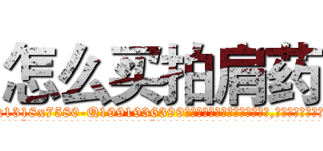 怎么买拍肩药 (怎么买拍肩药【电.话156x1318x7580-Q1991936399鑫宏药业】我们做的是长期生意,靠的是老客户长期支持
参考消息网2月20日报道 韩媒称，“剩女多、离婚率高的城市，房价一定会上涨。”这是中国经济学家金岩石2016年12月参加在上海举行的房地产相关论坛时说的话。
)
