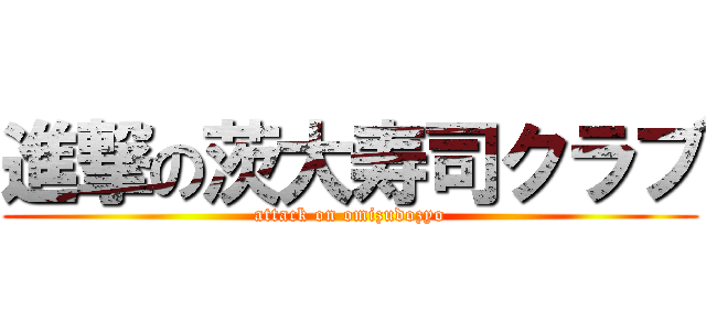 進撃の茨大寿司クラブ (attack on omizudozyo)