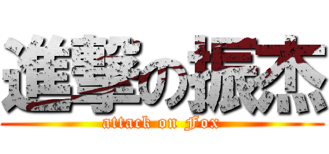 進撃の振杰 (attack on Fox)