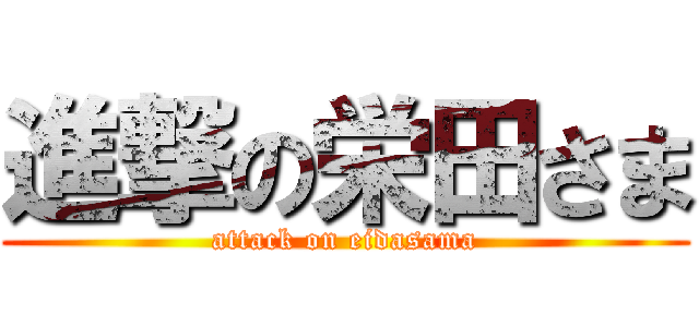 進撃の栄田さま (attack on eidasama)
