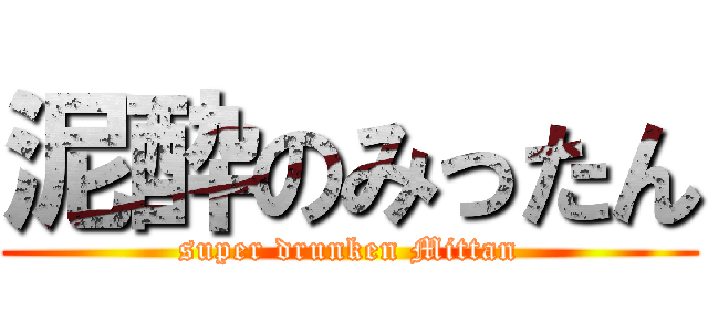 泥酔のみったん (super drunken Mittan)