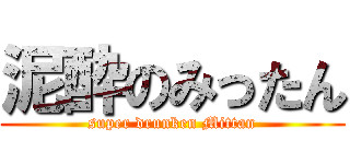 泥酔のみったん (super drunken Mittan)