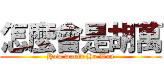 怎麼會是胡萬 (How would Hu Wan)