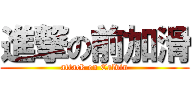 進撃の前加滑 (attack on Calvin)