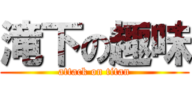 滝下の趣味 (attack on titan)
