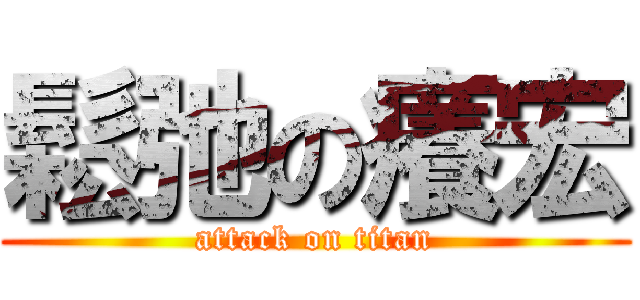 鬆弛の癢宏 (attack on titan)
