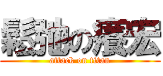鬆弛の癢宏 (attack on titan)