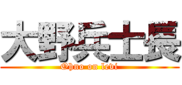 大野兵士長 (Ohno on levi)