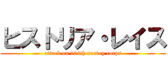 ヒストリア・レイス (attack on 104th survey corps)