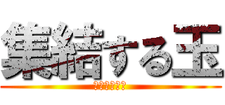 集結する玉 (ωωωωωω)