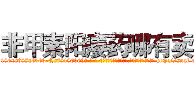 非甲素阳痿药哪有卖 (非甲素阳痿药哪有卖【电-186x2687x6963-Q278180069元-吉-药-业】我们做的是长期生意,靠的是老客户长期支持 http://sngk.net/j0ia7j
)