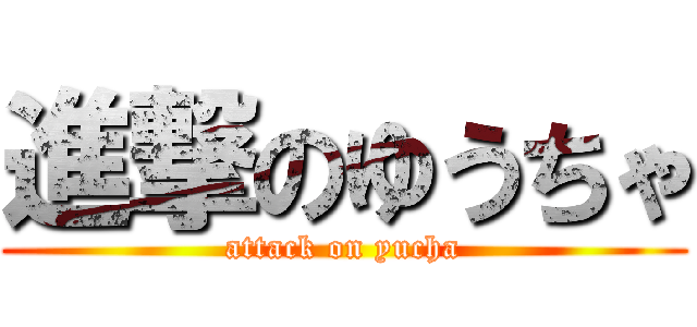 進撃のゆうちゃ (attack on yucha)