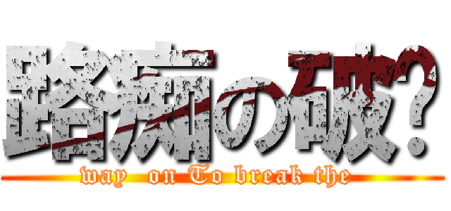 路痴の破军 (way  on To break the )