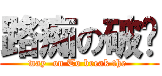 路痴の破军 (way  on To break the )