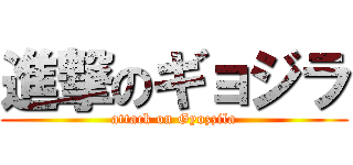 進撃のギョジラ (attack on Gyozzila)