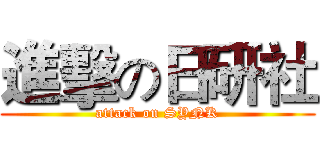 進擊の日研社 (attack on SYNK)