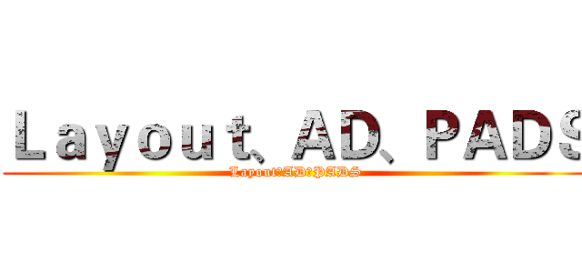 Ｌａｙｏｕｔ、ＡＤ、ＰＡＤＳ (Layout、AD、PADS)