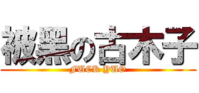 被黑の古木子 (FUCK YUO)