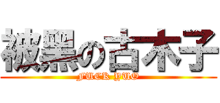 被黑の古木子 (FUCK YUO)