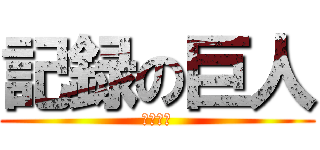 記録の巨人 (和田真実)