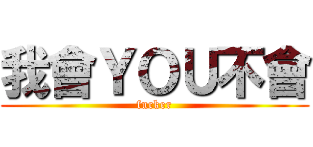 我會ＹＯＵ不會 (fucker)