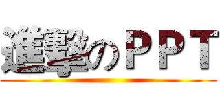 進擊のＰＰＴ ()