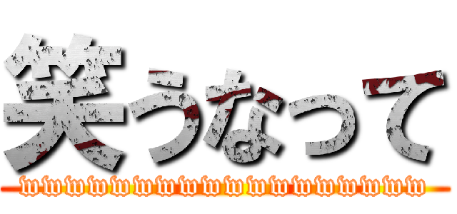 笑うなって (wwwwwwwwwwwwwwwwww)