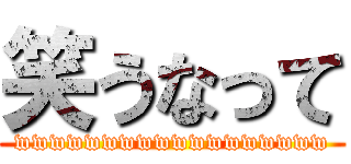 笑うなって (wwwwwwwwwwwwwwwwww)