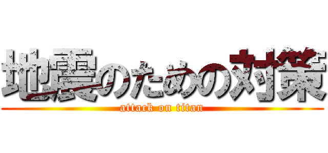 地震のための対策 (attack on titan)