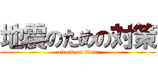 地震のための対策 (attack on titan)