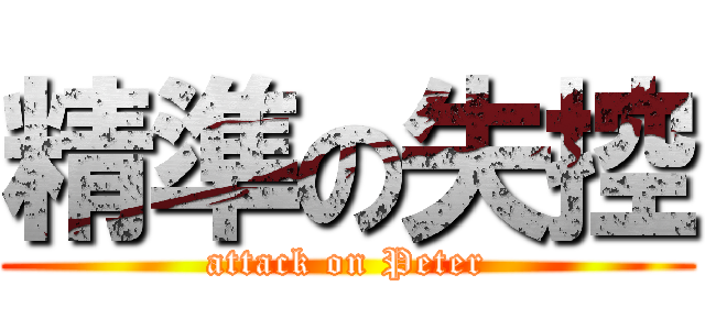 精準の失控 (attack on Peter)