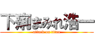 下痢まみれ浩一 (attack on titan)