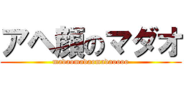 アヘ顔のマダオ (madaomadaomadaoooo)