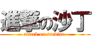 進撃の沙丁 (attack on sardine )