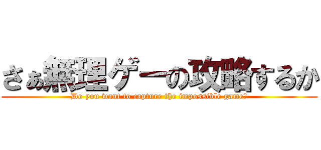 さぁ無理ゲーの攻略するか (Do you want to capture the impossible game?)