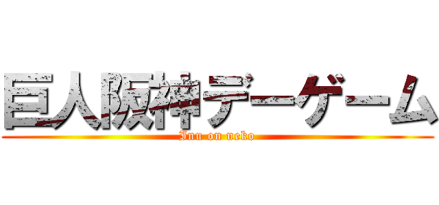 巨人阪神デーゲーム (Inu on neko)